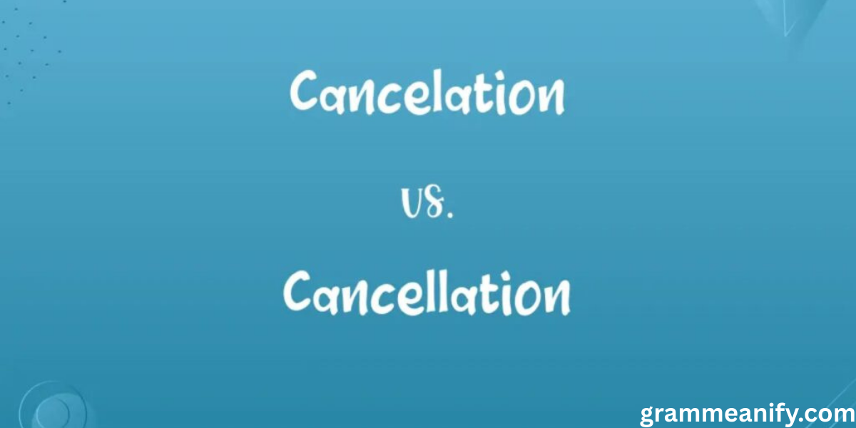 Cancellation vs Cancelation: Which Spelling Is Correct?
